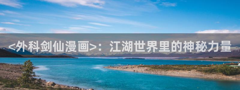 汗汗漫画免费下拉式漫画官方入口：<外科剑仙漫画>：江湖世界里的神秘力量