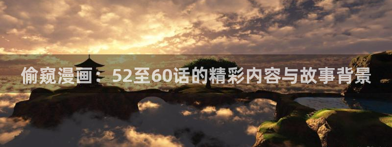 汗汗漫画免：偷窥漫画：52至60话的精彩内容与故事背景