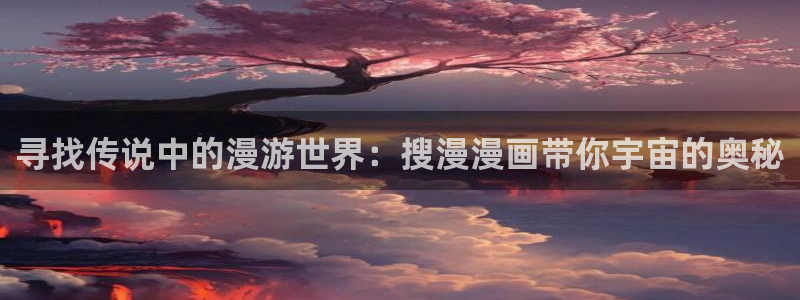 歪歪汗汗漫画sss下拉：寻找传说中的漫游世界：搜漫漫画带你宇宙的奥秘