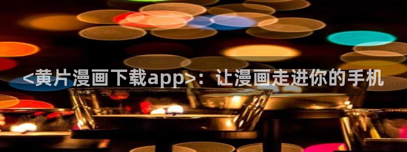 汗汗漫画+cc：<黄片漫画下载app>：让漫画走进你的手机