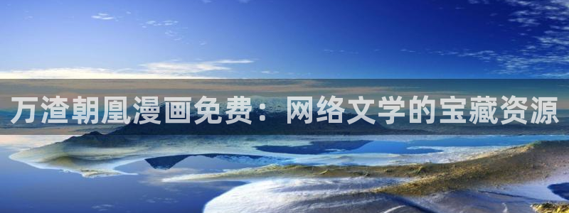 汗汗漫画韩漫漫画：万渣朝凰漫画免费：网络文学的宝藏资源