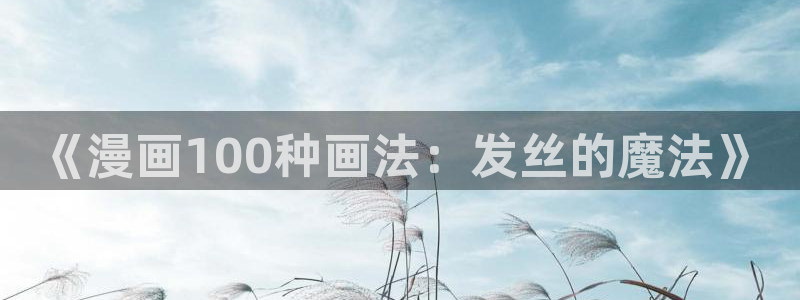 汗汗漫画动漫首页：《漫画100种画法：发丝的魔法》