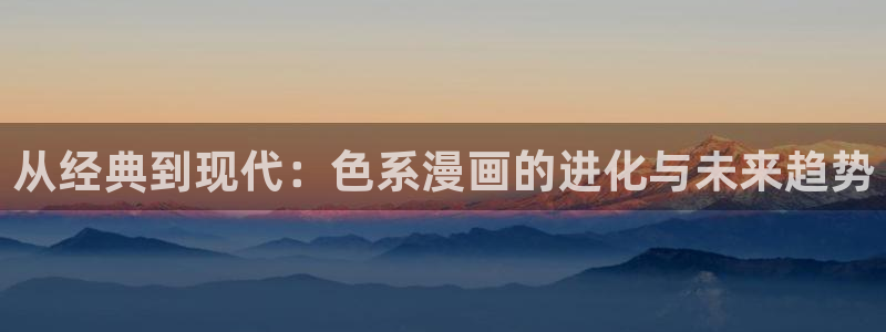 韩漫汗汗漫画免费：从经典到现代：色系漫画的进化与未来趋势