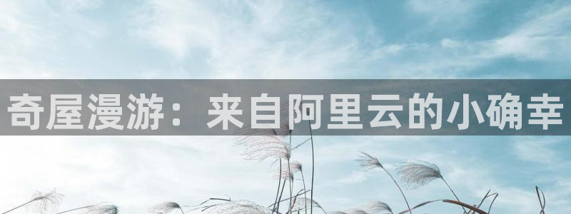 汗汗漫画歪歪漫画免费入口在线：奇屋漫游：来自阿里云的小确幸