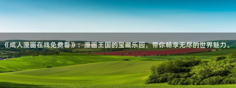 汗汗漫画黄：《成人漫画在线免费看》：漫画王国的宝藏乐园，带你畅享无尽的世界魅力。