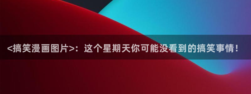 汗汗漫画官：<搞笑漫画图片>：这个星期天你可能没看到的搞笑事情！